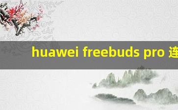 huawei freebuds pro 连接